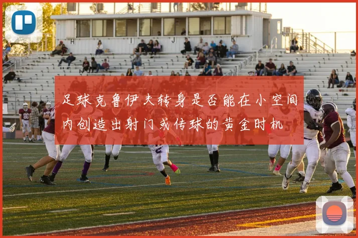 足球克鲁伊夫转身是否能在小空间内创造出射门或传球的黄金时机
