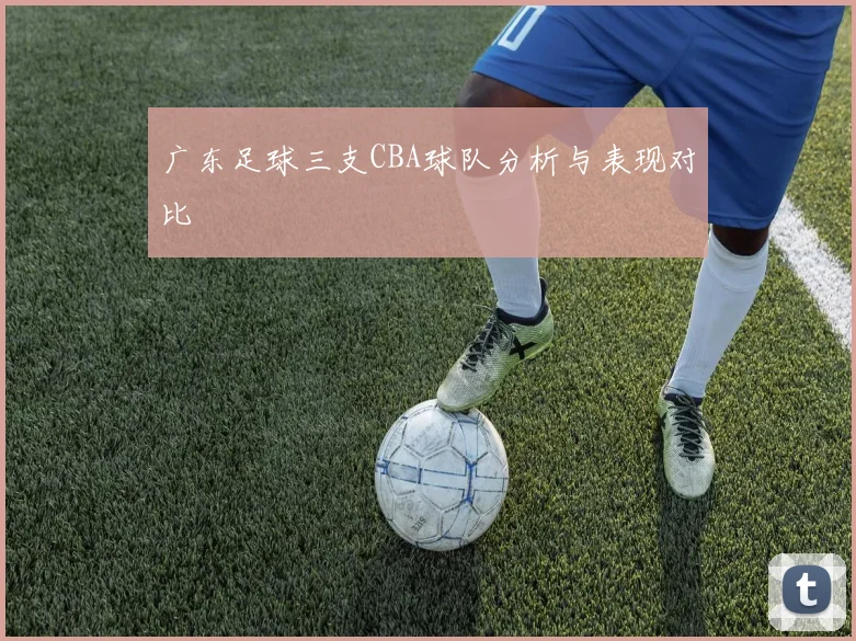 广东足球三支CBA球队分析与表现对比