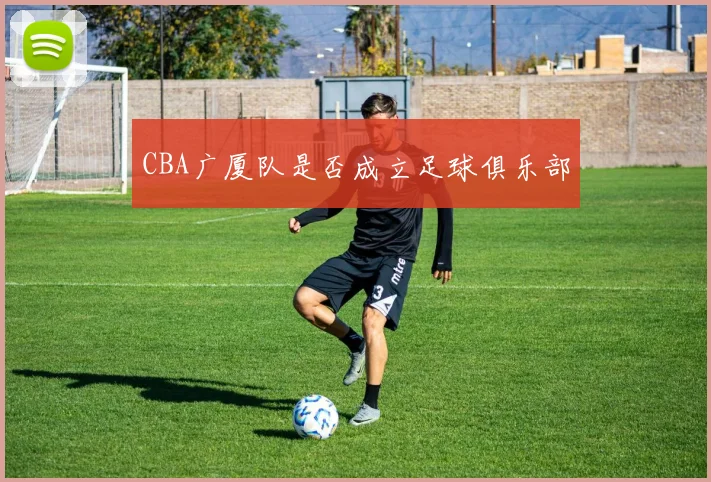 CBA广厦队是否成立足球俱乐部