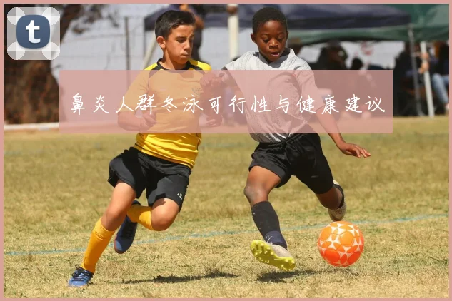 鼻炎人群冬泳可行性与健康建议