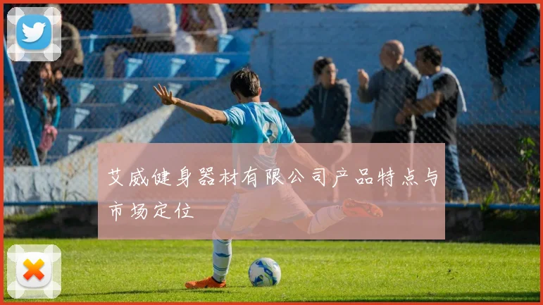 艾威健身器材有限公司产品特点与市场定位