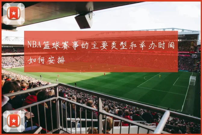 NBA篮球赛事的主要类型和举办时间如何安排